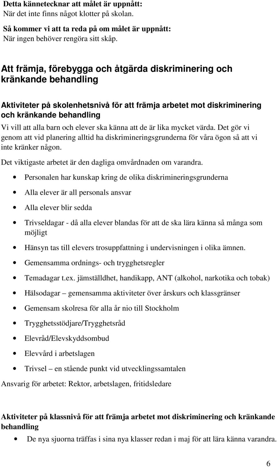 elever ska känna att de är lika mycket värda. Det gör vi genom att vid planering alltid ha diskrimineringsgrunderna för våra ögon så att vi inte kränker någon.