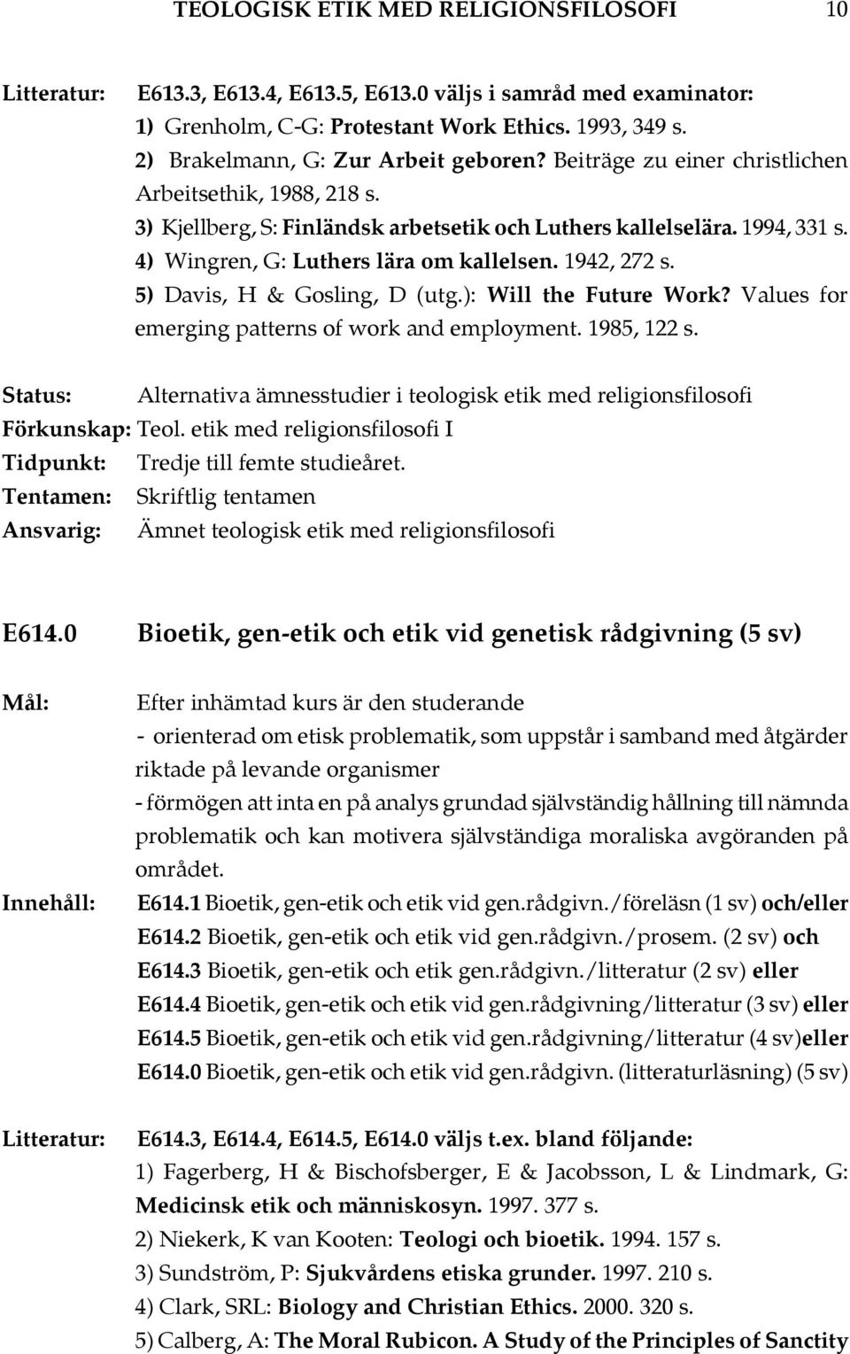 4) Wingren, G: Luthers lära om kallelsen. 1942, 272 s. 5) Davis, H & Gosling, D (utg.): Will the Future Work? Values for emerging patterns of work and employment. 1985, 122 s.