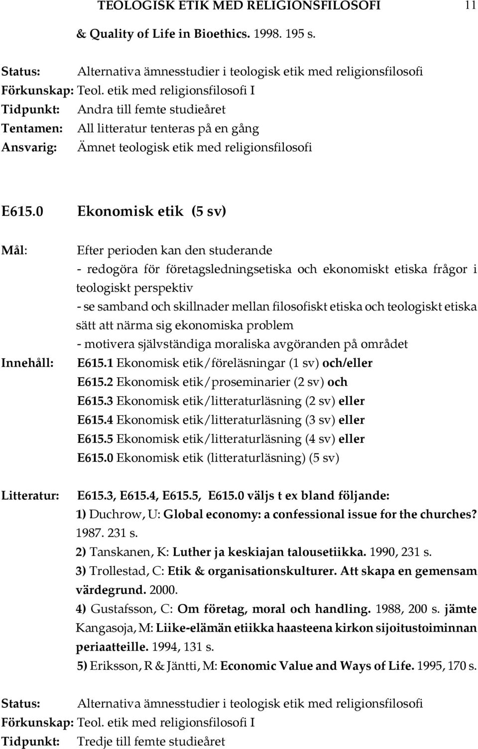 0 Ekonomisk etik (5 sv) Efter perioden kan den studerande - redogöra för företagsledningsetiska och ekonomiskt etiska frågor i teologiskt perspektiv - se samband och skillnader mellan filosofiskt