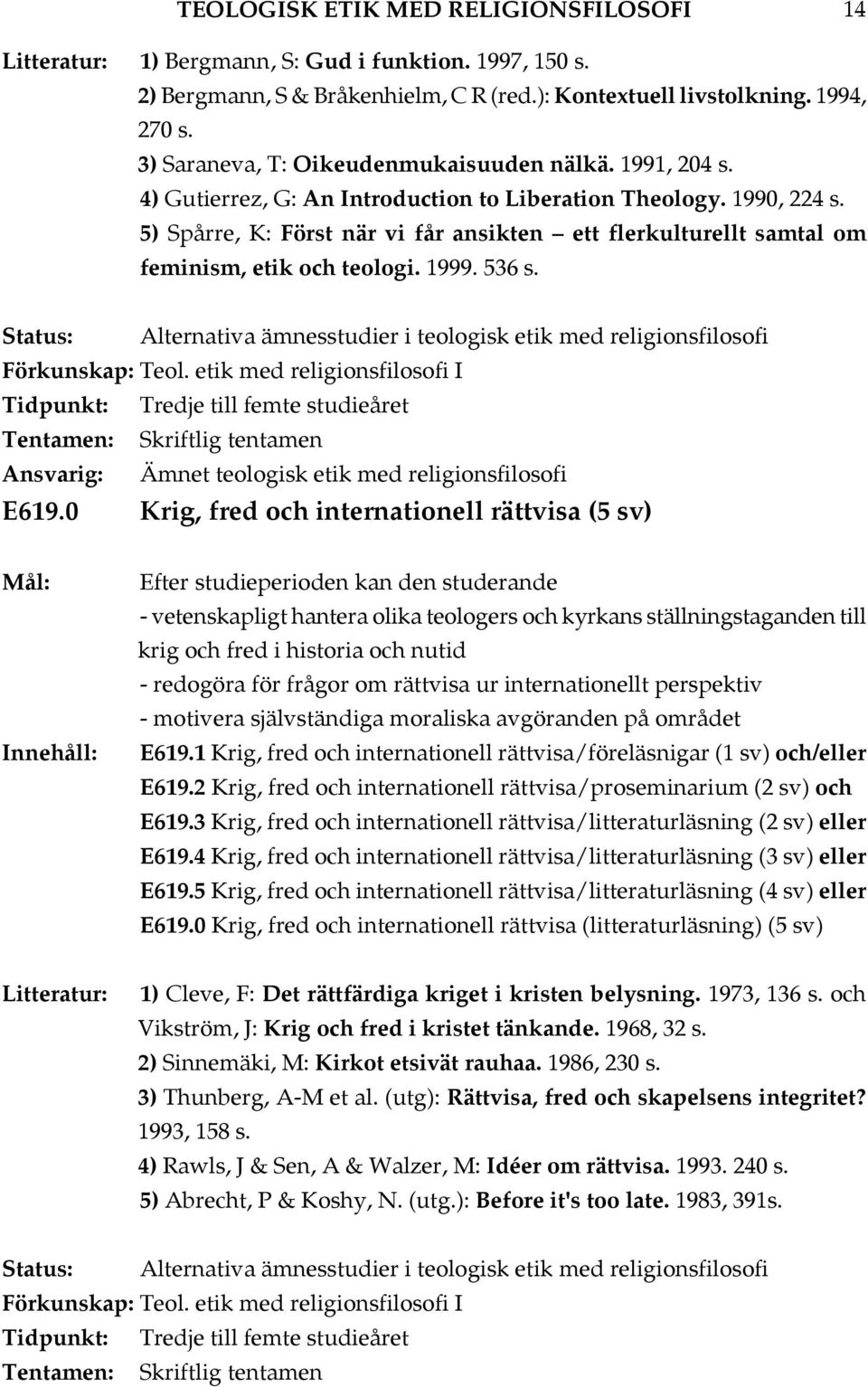 5) Spårre, K: Först när vi får ansikten ett flerkulturellt samtal om feminism, etik och teologi. 1999. 536 s.