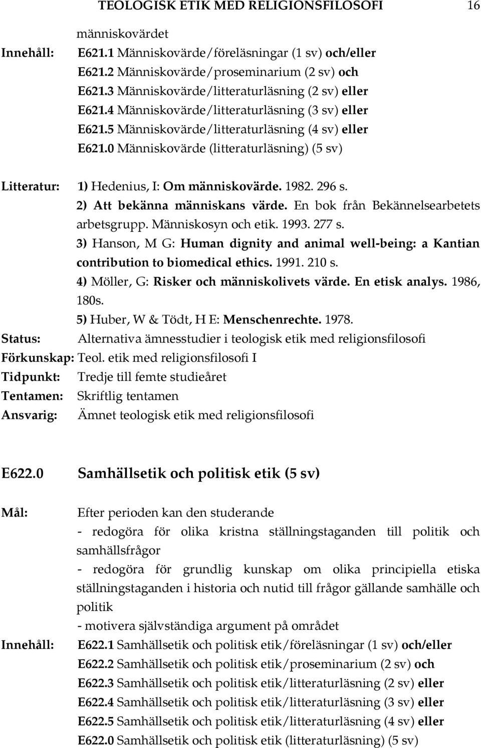 0 Människovärde (litteraturläsning) (5 sv) Litteratur: 1) Hedenius, I: Om människovärde. 1982. 296 s. 2) Att bekänna människans värde. En bok från Bekännelsearbetets arbetsgrupp. Människosyn och etik.