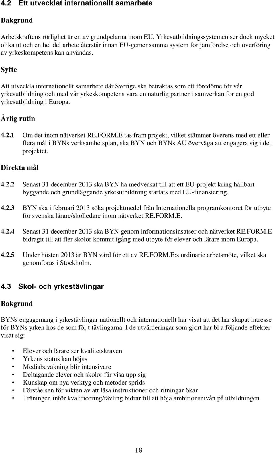 Att utveckla internationellt samarbete där Sverige ska betraktas som ett föredöme för vår yrkesutbildning och med vår yrkeskompetens vara en naturlig partner i samverkan för en god yrkesutbildning i