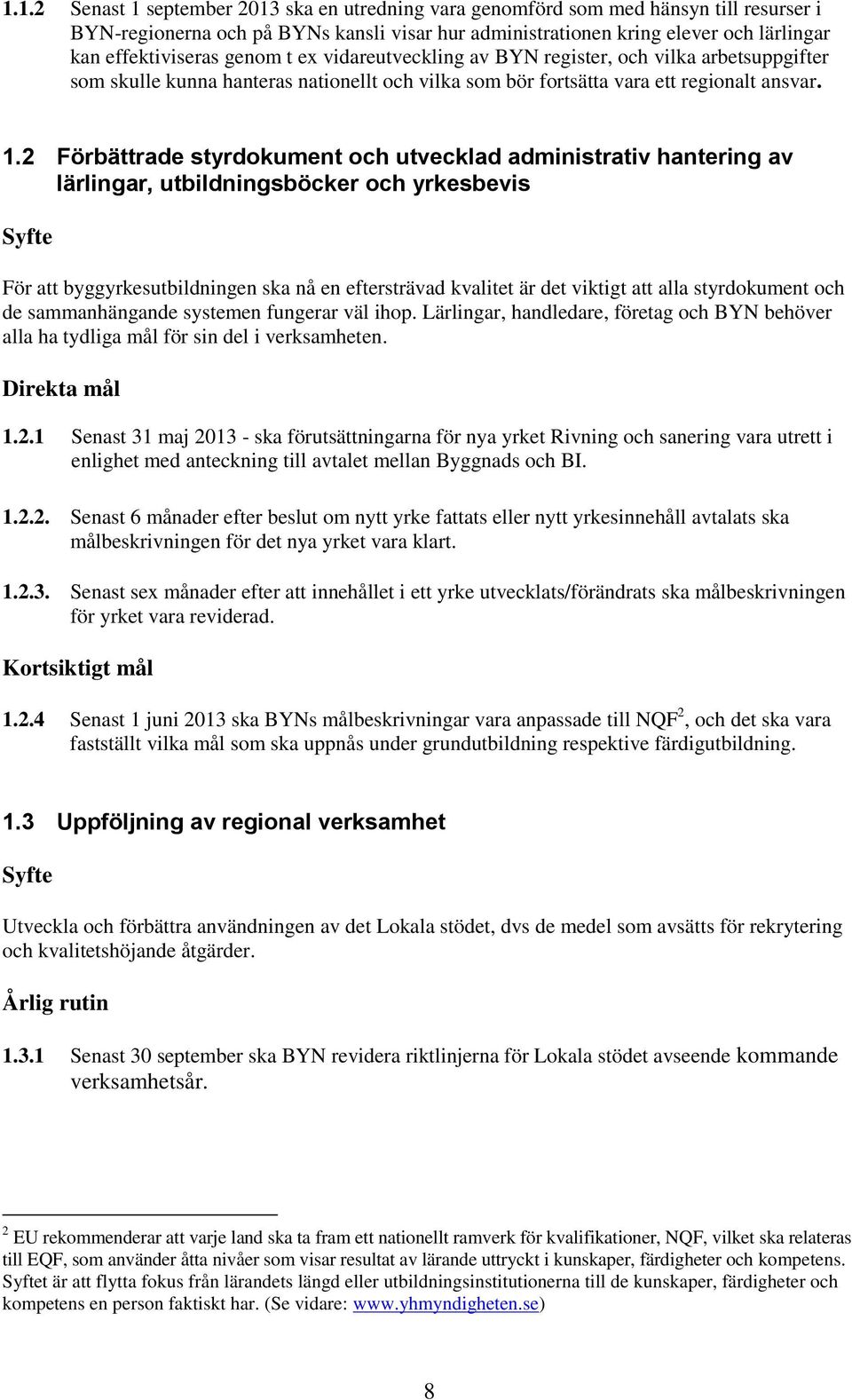 2 Förbättrade styrdokument och utvecklad administrativ hantering av lärlingar, utbildningsböcker och yrkesbevis För att byggyrkesutbildningen ska nå en eftersträvad kvalitet är det viktigt att alla