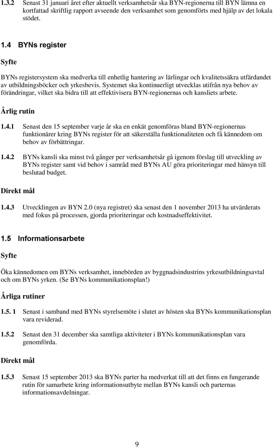 Systemet ska kontinuerligt utvecklas utifrån nya behov av förändringar, vilket ska bidra till att effektivisera BYN-regionernas och kansliets arbete. Årlig rutin 1.4.