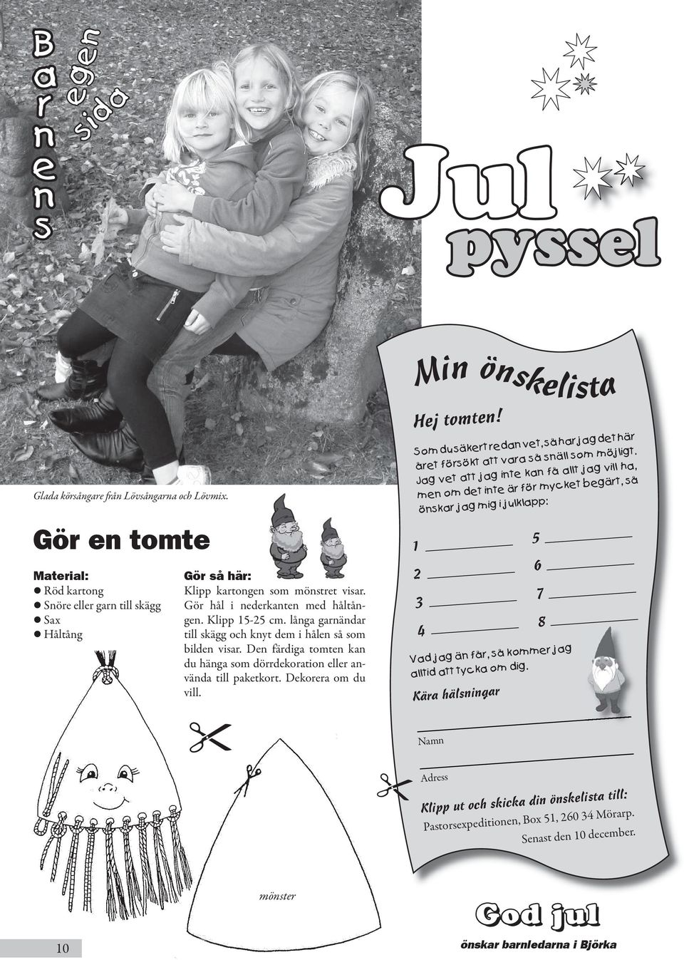 långa garnändar till skägg och knyt dem i hålen så som bilden visar. Den färdiga tomten kan du hänga som dörrdekoration eller använda till paketkort. Dekorera om du vill. Min önskelista Hej tomten!