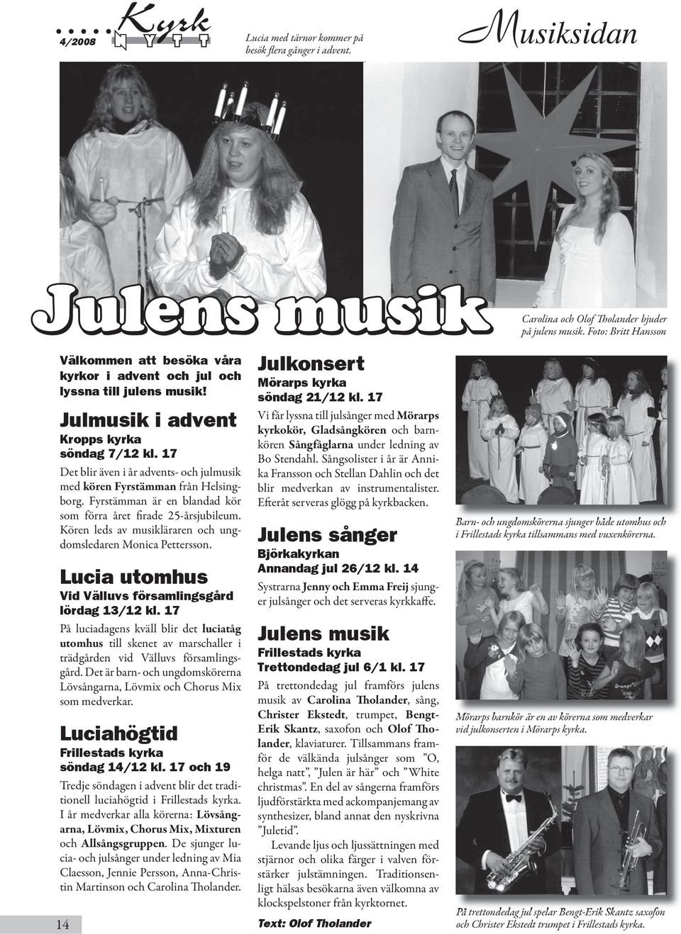 17 Det blir även i år advents- och julmusik med kören Fyrstämman från Helsingborg. Fyrstämman är en blandad kör som förra året firade 25-årsjubileum.