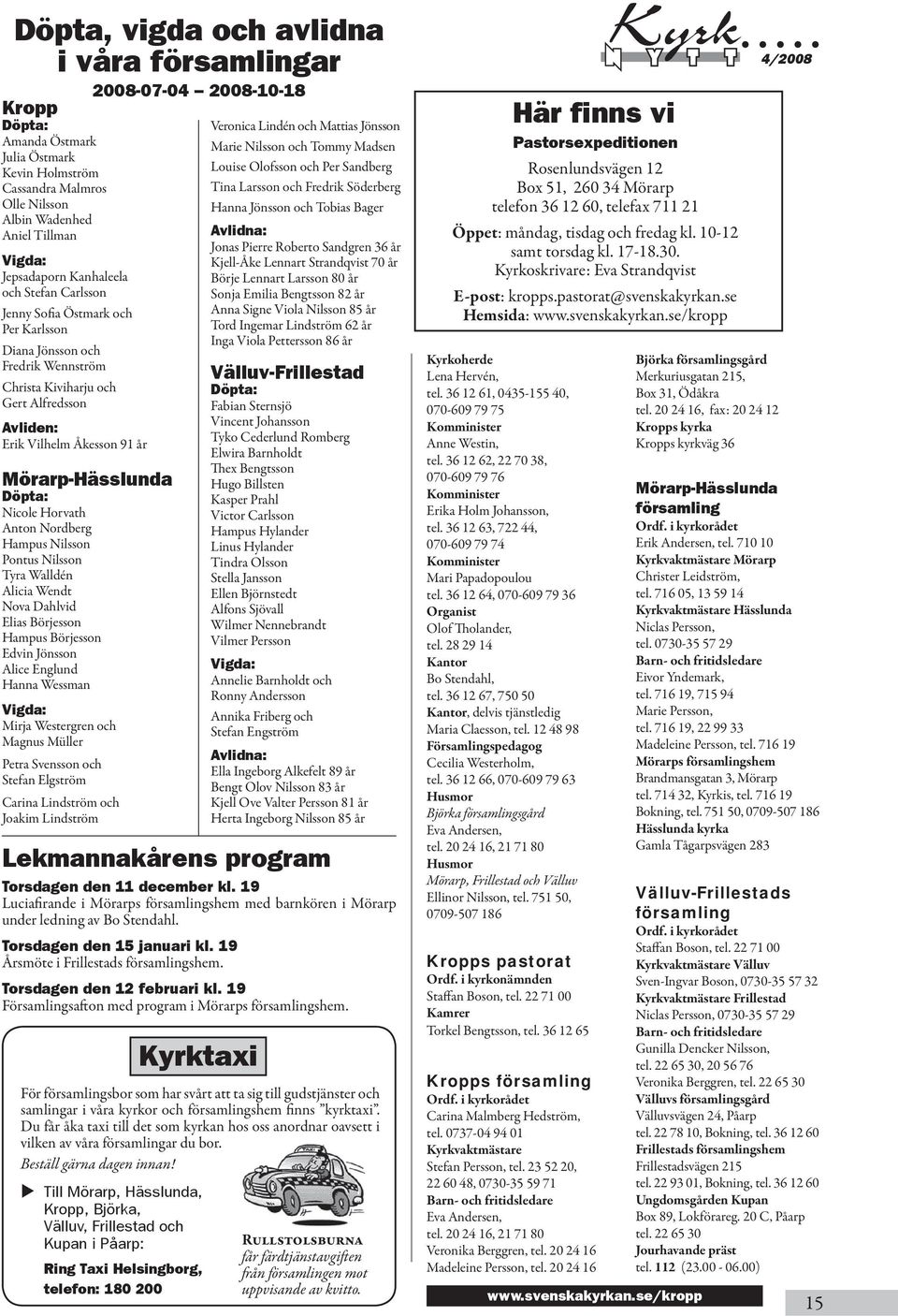Horvath Anton Nordberg Hampus Nilsson Pontus Nilsson Tyra Walldén Alicia Wendt Nova Dahlvid Elias Börjesson Hampus Börjesson Edvin Jönsson Alice Englund Hanna Wessman Vigda: Mirja Westergren och