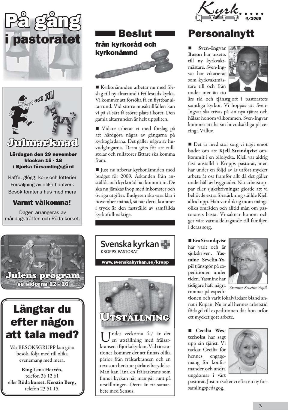 Vår BESÖKSGRUPP kan göra besök, följa med till olika evenemang med mera. Ring Lena Hervén, telefon 36 12 61 eller Röda korset, Kerstin Berg, telefon 23 51 15.