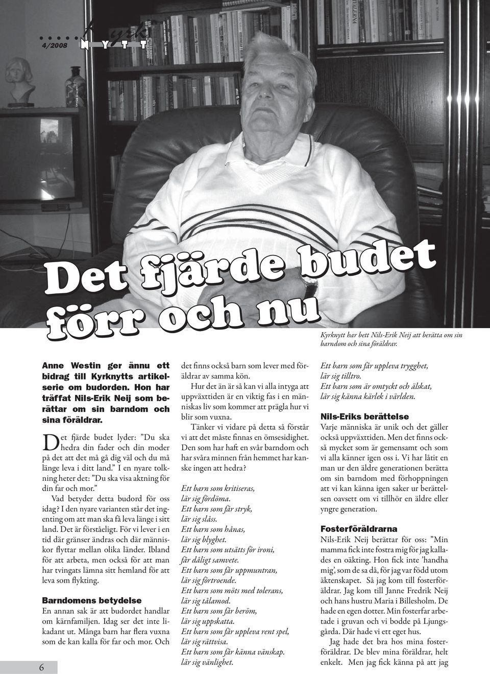 Det fjärde budet lyder: Du ska hedra din fader och din moder på det att det må gå dig väl och du må länge leva i ditt land. I en nyare tolkning heter det: Du ska visa aktning för din far och mor.