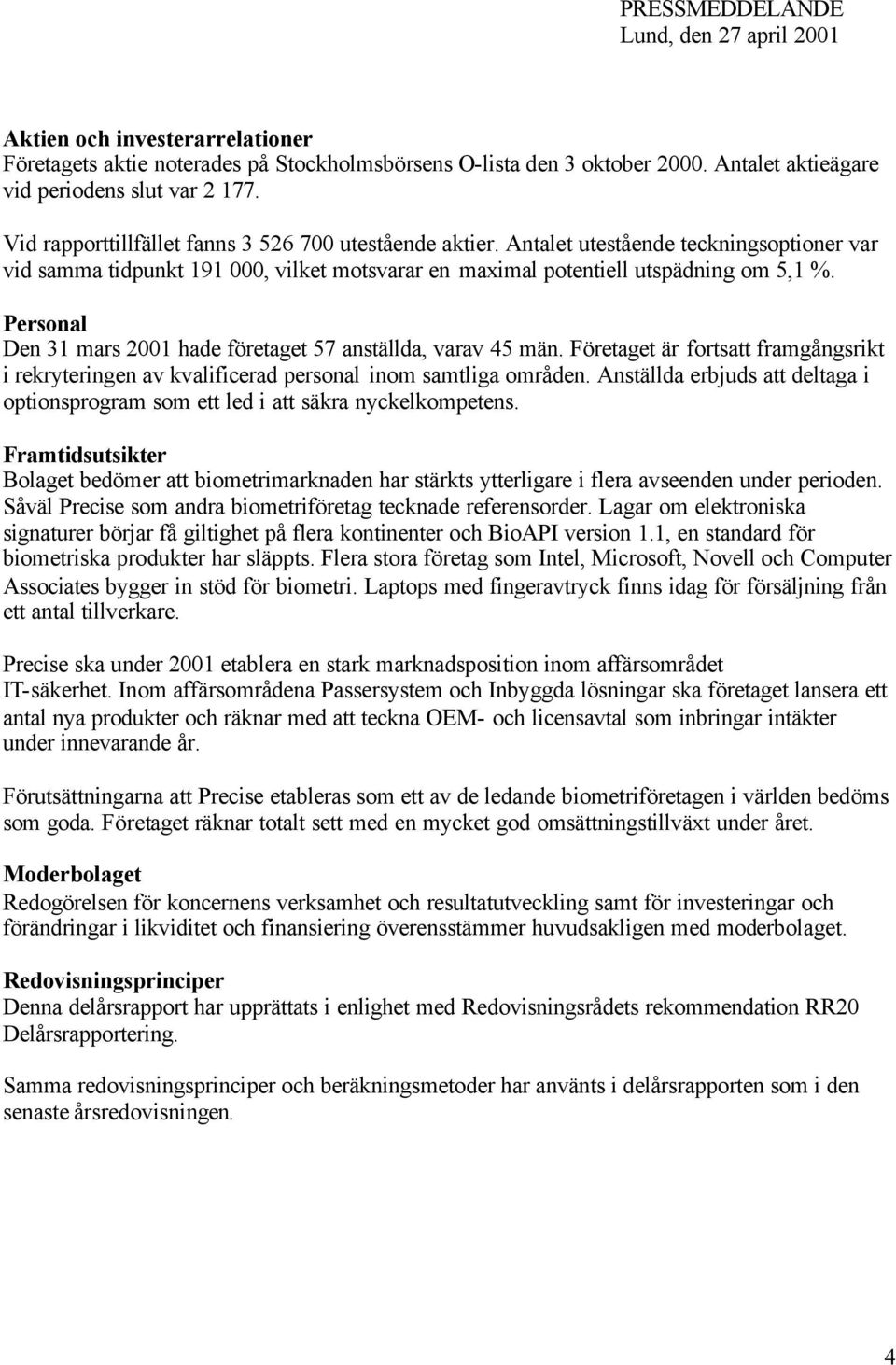 Personal Den 31 mars 2001 hade företaget 57 anställda, varav 45 män. Företaget är fortsatt framgångsrikt i rekryteringen av kvalificerad personal inom samtliga områden.