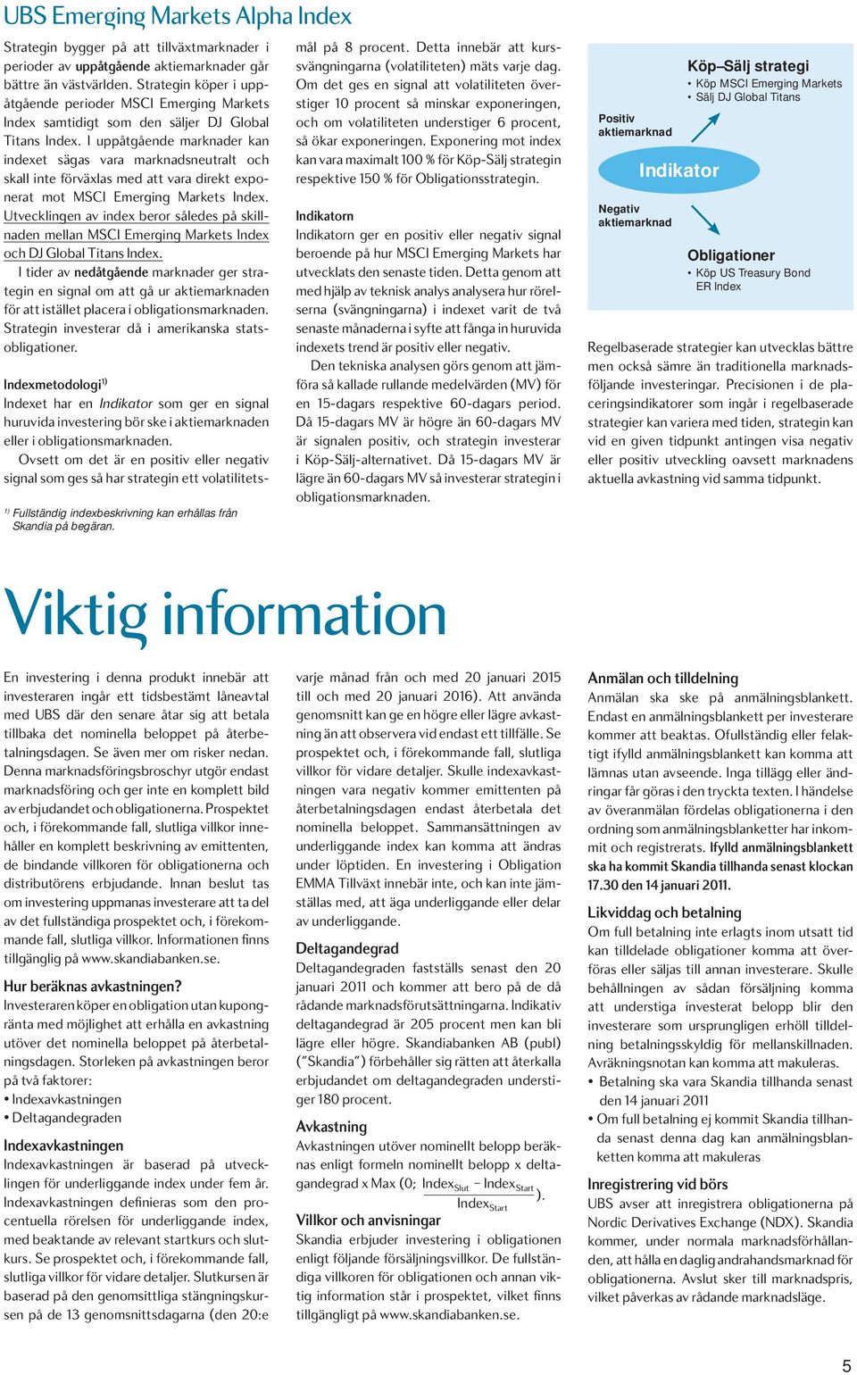 I uppåtgående marknader kan indexet sägas vara marknadsneutralt och skall inte förväxlas med att vara direkt exponerat mot MSCI Emerging Markets Index.