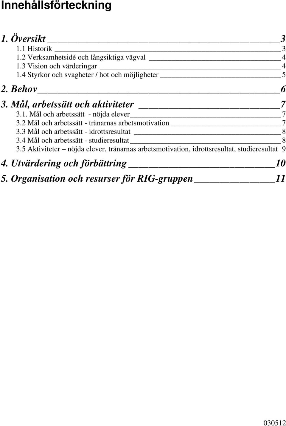 2 Mål och arbetssätt - tränarnas arbetsmotivation 7 3.3 Mål och arbetssätt - idrottsresultat 8 3.4 Mål och arbetssätt - studieresultat 8 3.