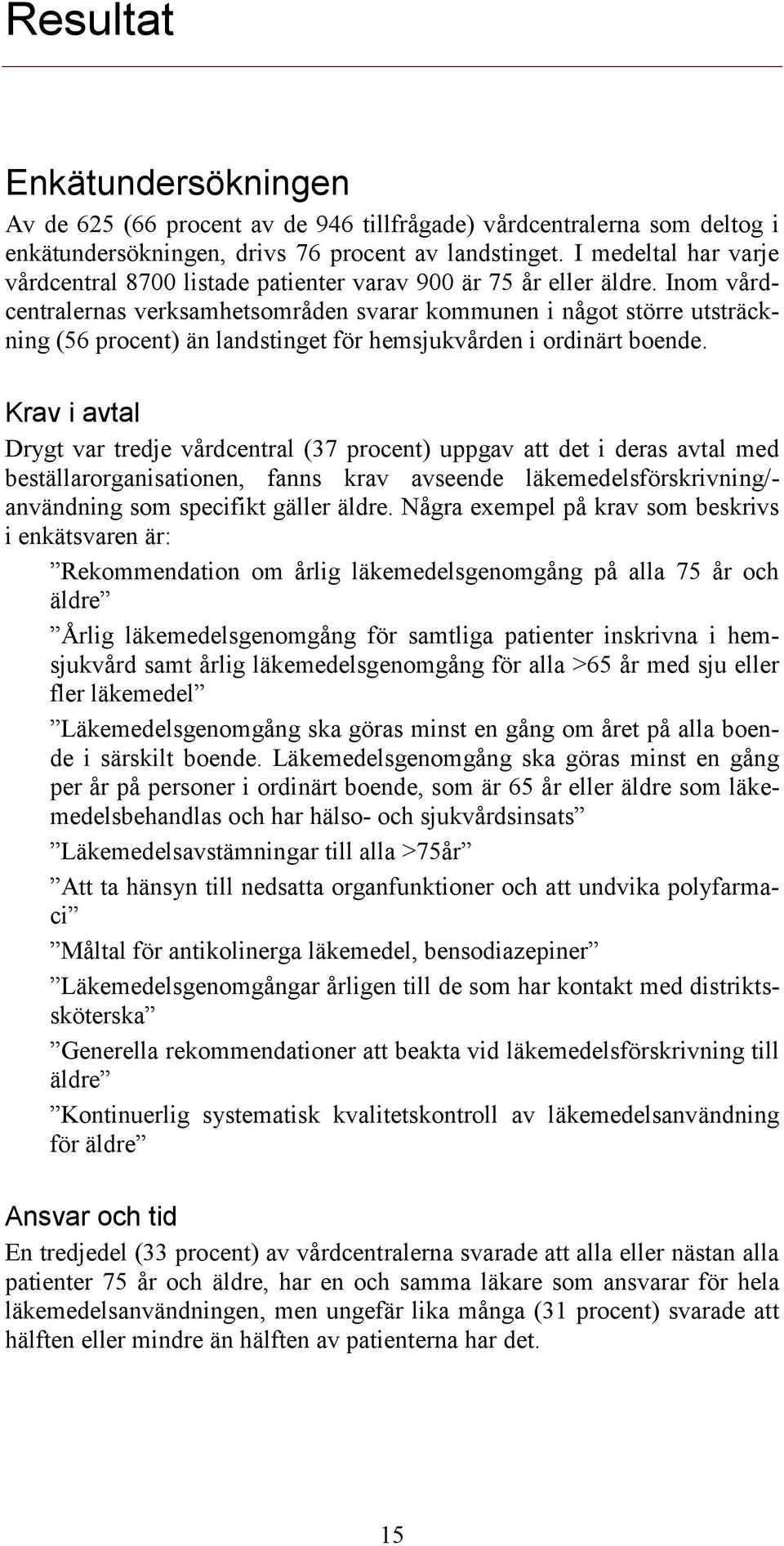 Inom vårdcentralernas verksamhetsområden svarar kommunen i något större utsträckning (56 procent) än landstinget för hemsjukvården i ordinärt boende.