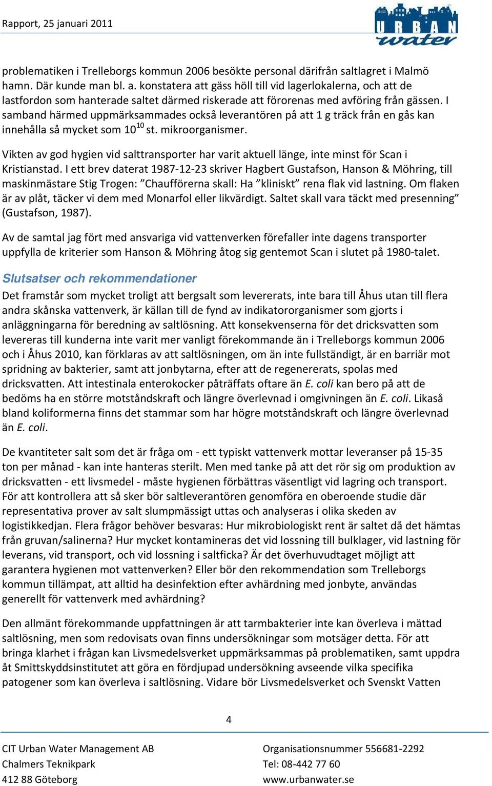 I samband härmed uppmärksammades också leverantören på att 1 g träck från en gås kan innehålla så mycket som 10 10 st. mikroorganismer.