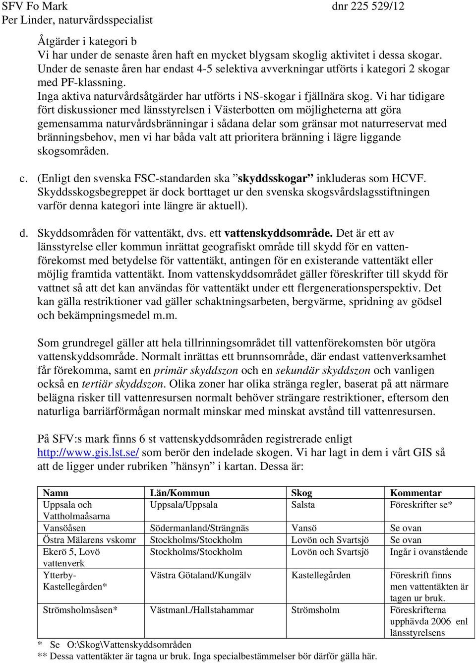 Vi har tidigare fört diskussioner med länsstyrelsen i Västerbotten om möjligheterna att göra gemensamma naturvårdsbränningar i sådana delar som gränsar mot naturreservat med bränningsbehov, men vi