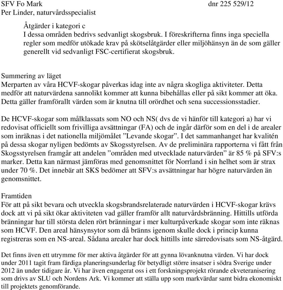 Summering av läget Merparten av våra HCVF-skogar påverkas idag inte av några skogliga aktiviteter. Detta medför att naturvärdena sannolikt kommer att kunna bibehållas eller på sikt kommer att öka.