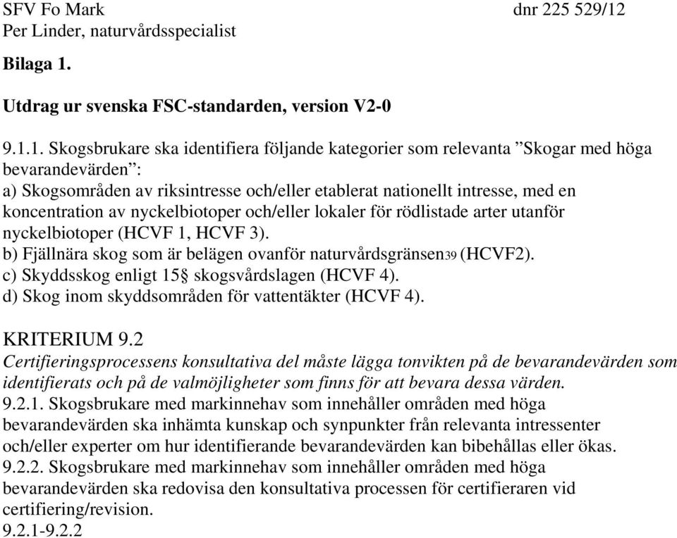 1. Skogsbrukare ska identifiera följande kategorier som relevanta Skogar med höga bevarandevärden : a) Skogsområden av riksintresse och/eller etablerat nationellt intresse, med en koncentration av