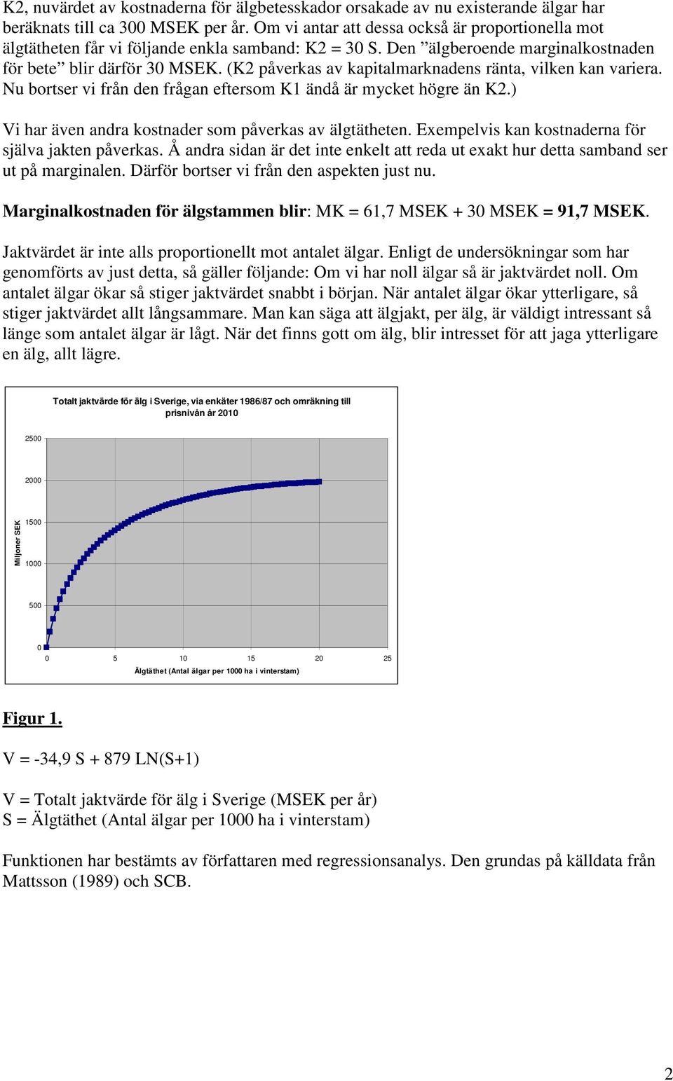 (K2 påverkas av kapitalmarknadens ränta, vilken kan variera. Nu bortser vi från den frågan eftersom K1 ändå är mycket högre än K2.) Vi har även andra kostnader som påverkas av älgtätheten.