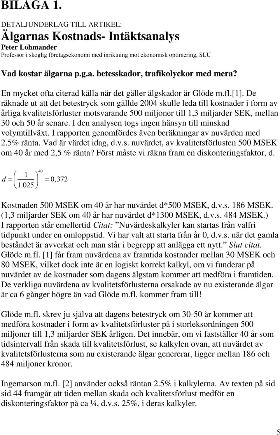 De räknade ut att det betestryck som gällde 2004 skulle leda till kostnader i form av årliga kvalitetsförluster motsvarande 500 miljoner till 1,3 miljarder SEK, mellan 30 och 50 år senare.