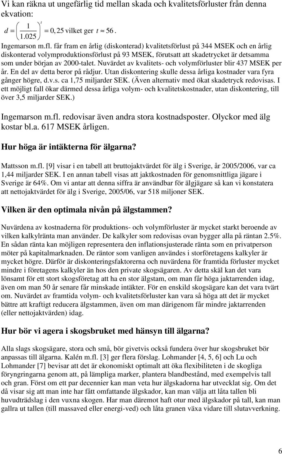 Nuvärdet av kvalitets- och volymförluster blir 437 MSEK per år. En del av detta beror på rådjur. Utan diskontering skulle dessa årliga kostnader vara fyra gånger högre, d.v.s. ca 1,75 miljarder SEK.