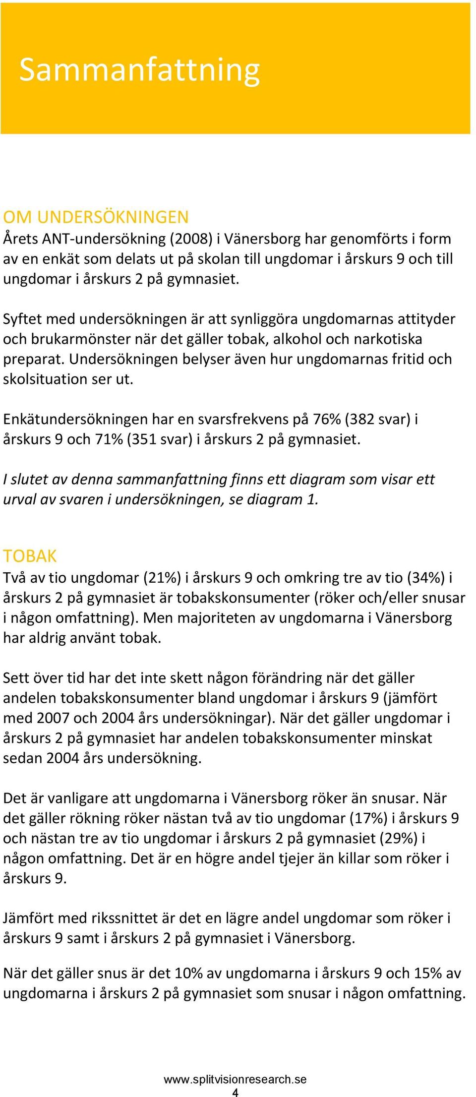 Undersökningen belyser även hur ungdomarnas fritid och skolsituation ser ut. Enkätundersökningen har en svarsfrekvens på 76% (382 svar) i årskurs 9 och 71% (351 svar) i årskurs 2 på gymnasiet.