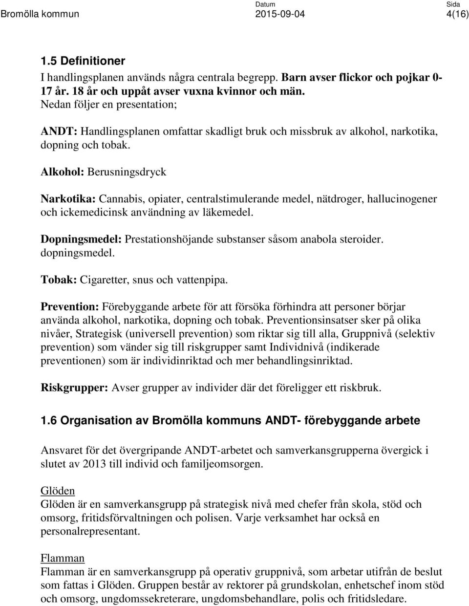 Alkohol: Berusningsdryck Narkotika: Cannabis, opiater, centralstimulerande medel, nätdroger, hallucinogener och ickemedicinsk användning av läkemedel.