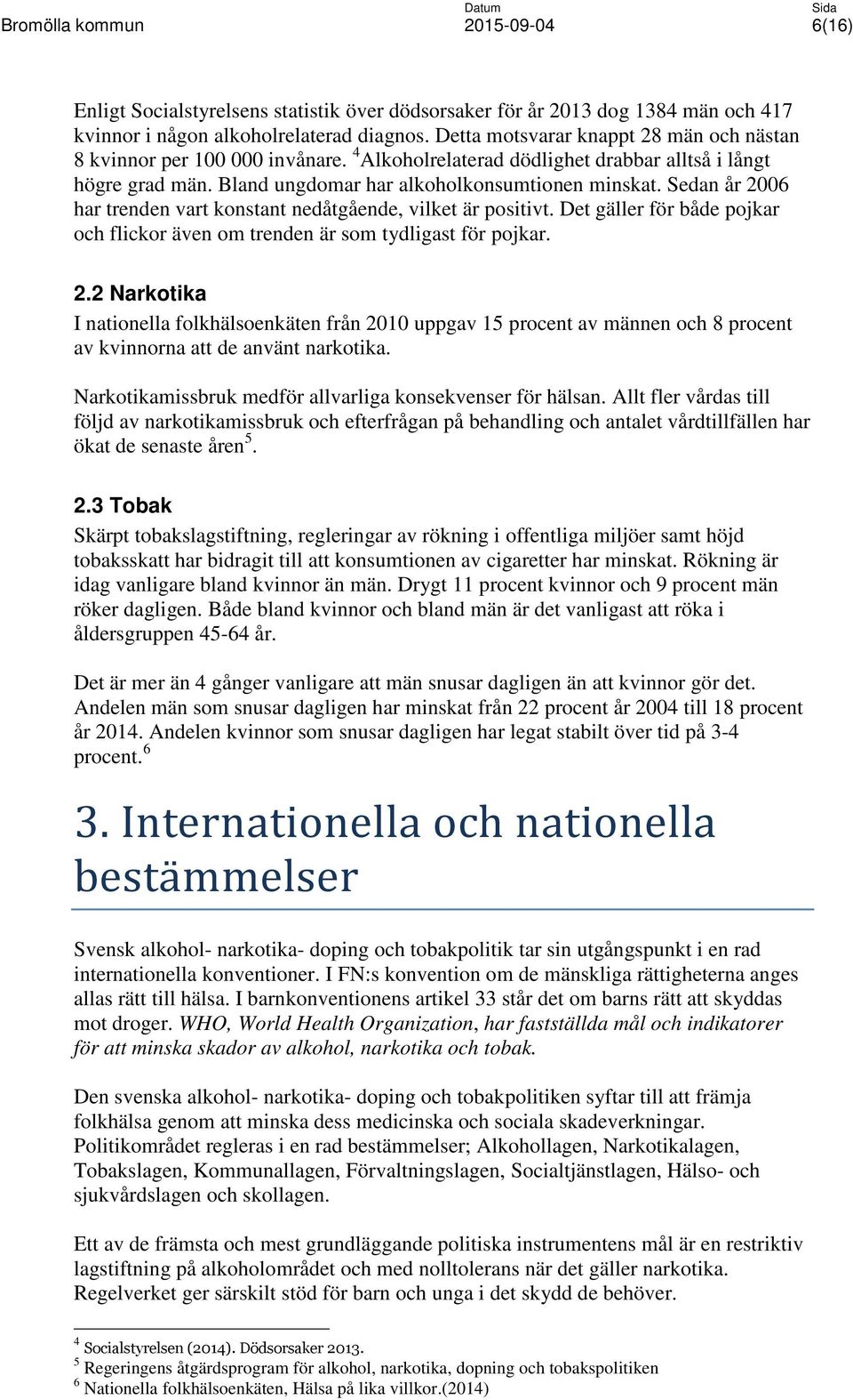 Sedan år 2006 har trenden vart konstant nedåtgående, vilket är positivt. Det gäller för både pojkar och flickor även om trenden är som tydligast för pojkar. 2.2 Narkotika I nationella folkhälsoenkäten från 2010 uppgav 15 procent av männen och 8 procent av kvinnorna att de använt narkotika.