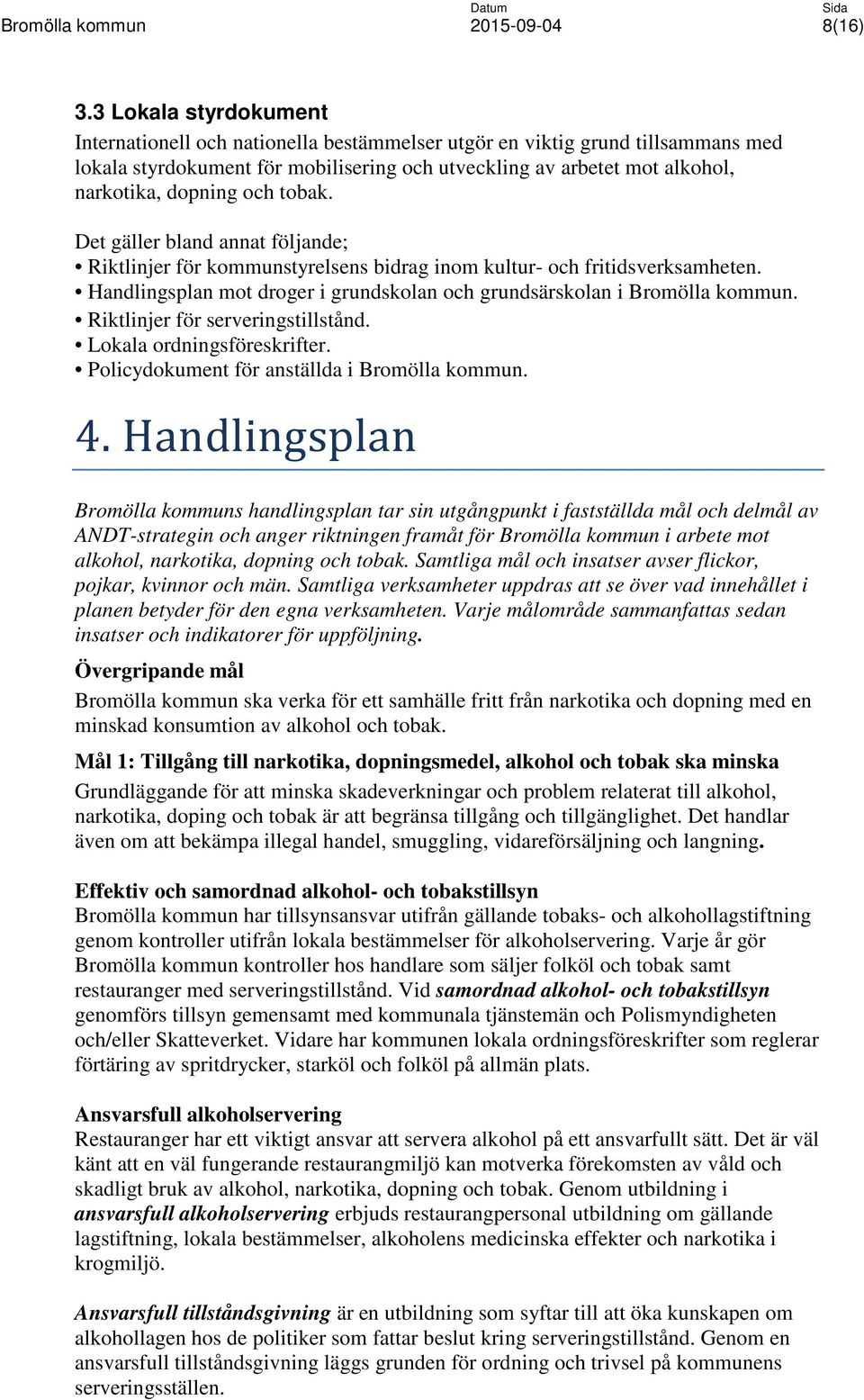 och tobak. Det gäller bland annat följande; Riktlinjer för kommunstyrelsens bidrag inom kultur- och fritidsverksamheten. Handlingsplan mot droger i grundskolan och grundsärskolan i Bromölla kommun.