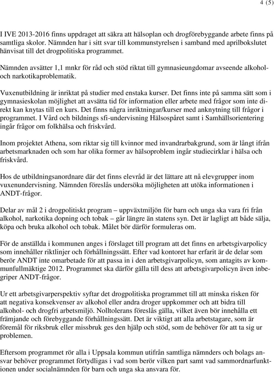 Nämnden avsätter 1,1 mnkr för råd och stöd riktat till gymnasieungdomar avseende alkoholoch narkotikaproblematik. Vuxenutbildning är inriktat på studier med enstaka kurser.