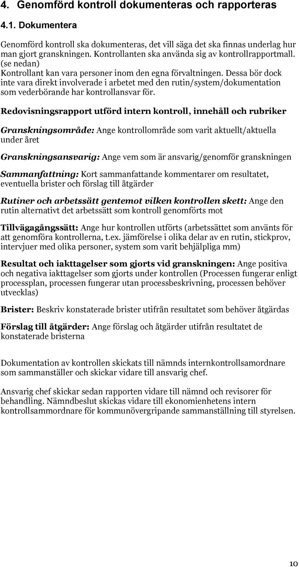 Dessa bör dock inte vara direkt involverade i arbetet med den rutin/system/dokumentation som vederbörande har kontrollansvar för.