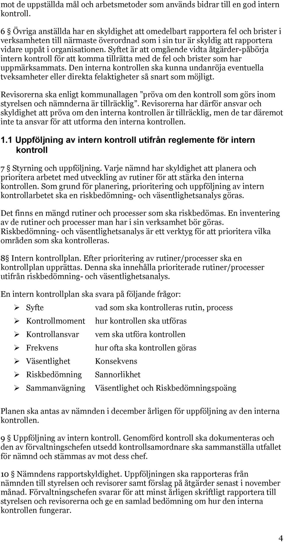 Syftet är att omgående vidta åtgärder-påbörja intern kontroll för att komma tillrätta med de fel och brister som har uppmärksammats.