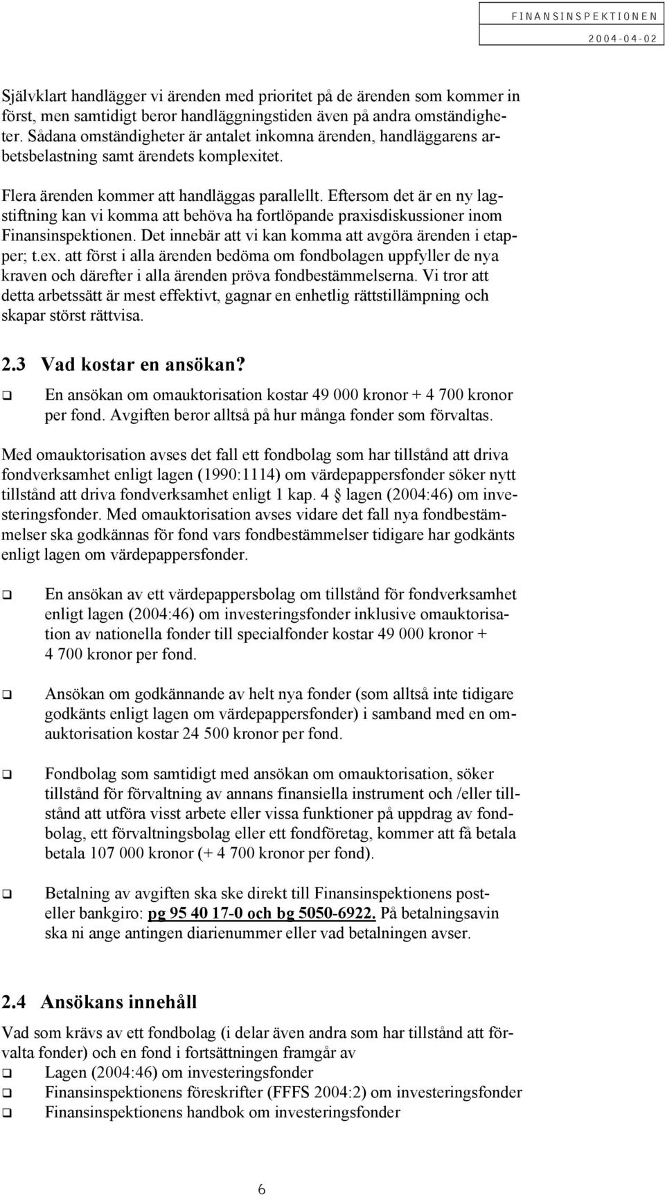 Eftersom det är en ny lag- stiftning kan vi komma att behöva ha fortlöpande praxisdiskussioner inom Finansinspektionen. Det innebär att vi kan komma att avgöra ärenden i etapper; t.ex.