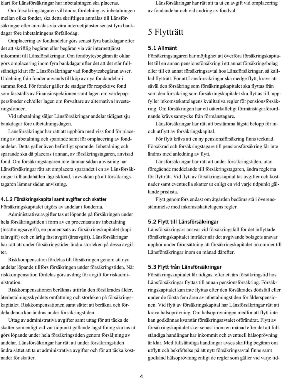 före inbetalningens förfallodag. Omplacering av fondandelar görs senast fyra bankdagar efter det att skriftlig begäran eller begäran via vår internettjänst inkommit till Länsförsäkringar.