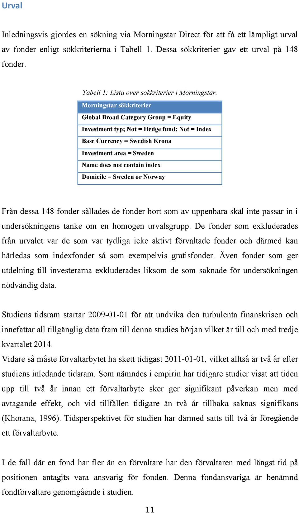 Morningstar sökkriterier Global Broad Category Group = Equity Investment typ; Not = Hedge fund; Not = Index Base Currency = Swedish Krona Investment area = Sweden Name does not contain index Domicile