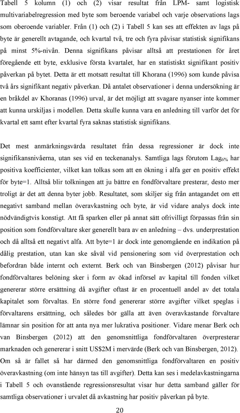 Denna signifikans påvisar alltså att prestationen för året föregående ett byte, exklusive första kvartalet, har en statistiskt signifikant positiv påverkan på bytet.