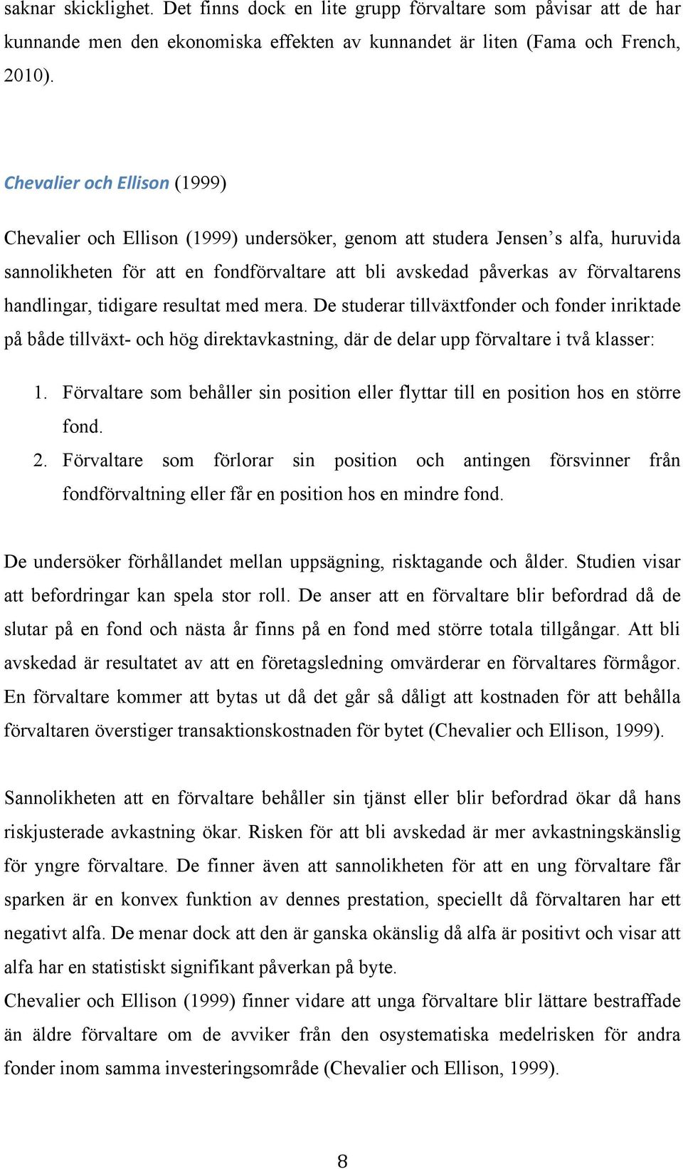 handlingar, tidigare resultat med mera. De studerar tillväxtfonder och fonder inriktade på både tillväxt- och hög direktavkastning, där de delar upp förvaltare i två klasser: 1.