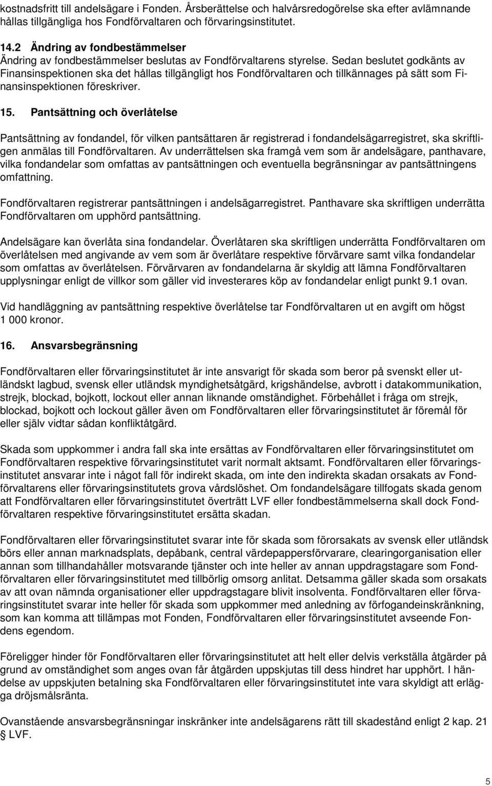 Sedan beslutet godkänts av Finansinspektionen ska det hållas tillgängligt hos Fondförvaltaren och tillkännages på sätt som Finansinspektionen föreskriver. 15.