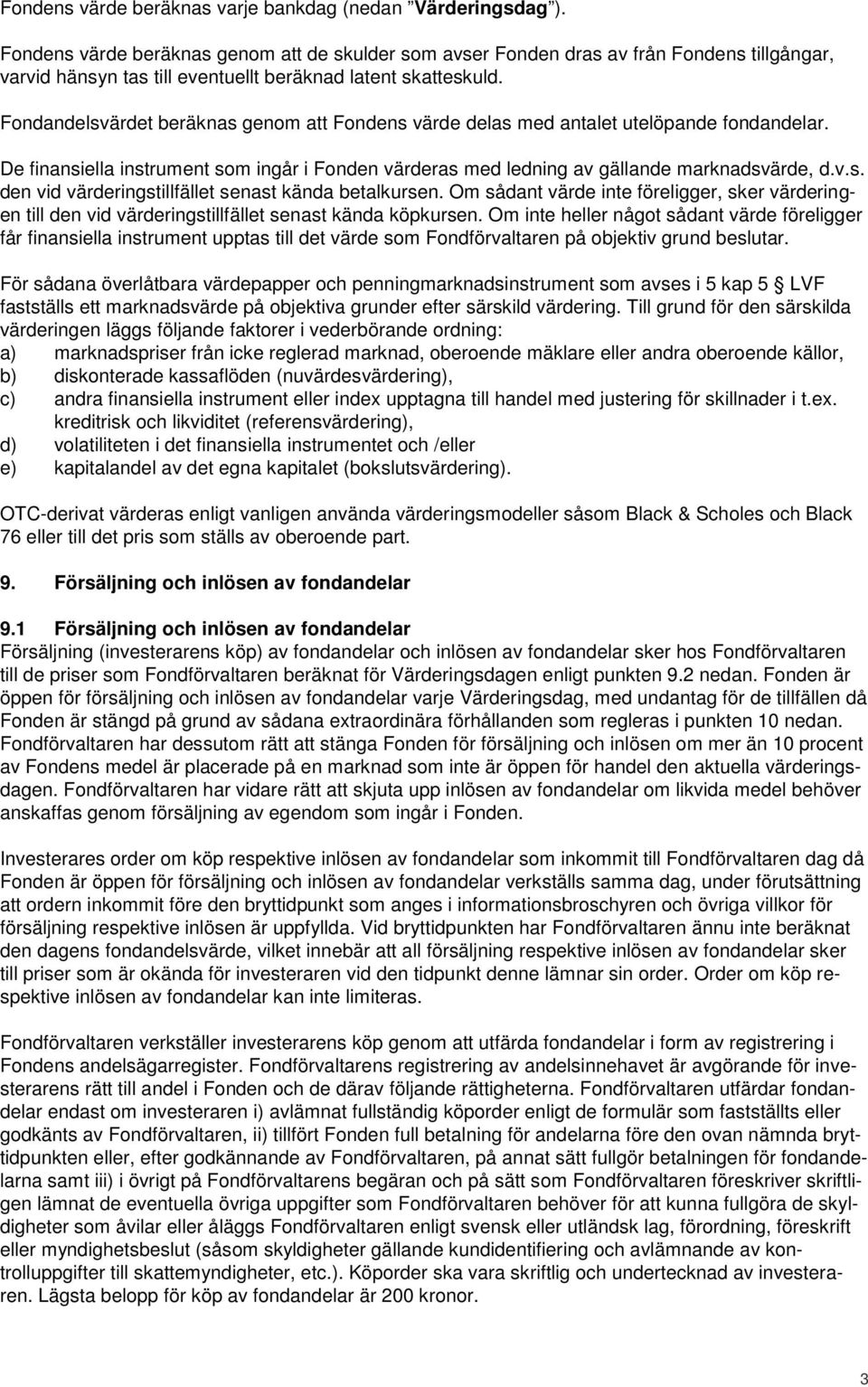 Fondandelsvärdet beräknas genom att Fondens värde delas med antalet utelöpande fondandelar. De finansiella instrument som ingår i Fonden värderas med ledning av gällande marknadsvärde, d.v.s. den vid värderingstillfället senast kända betalkursen.