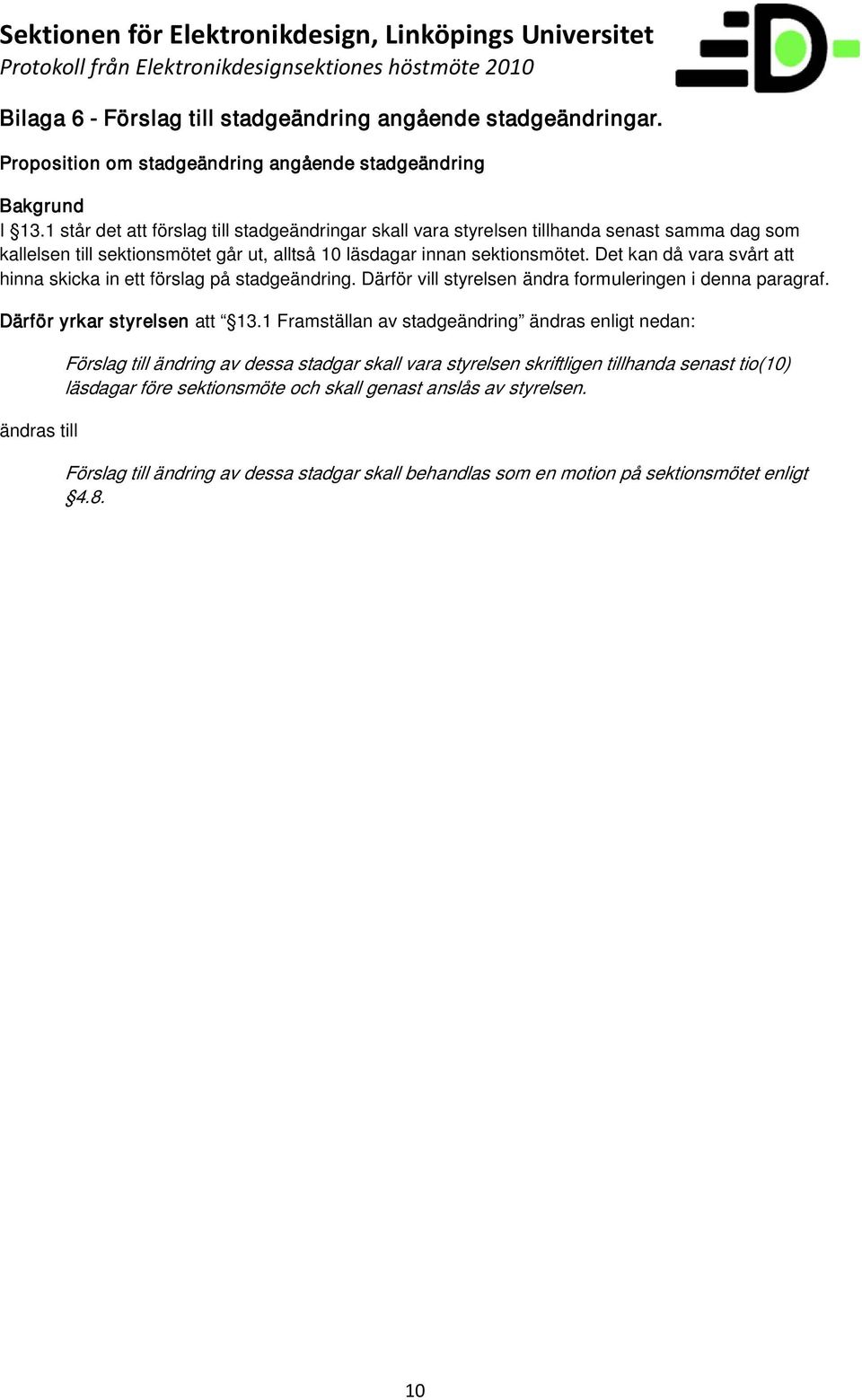 Det kan då vara svårt att hinna skicka in ett förslag på stadgeändring. Därför vill styrelsen ändra formuleringen i denna paragraf. Därför yrkar styrelsen att 13.
