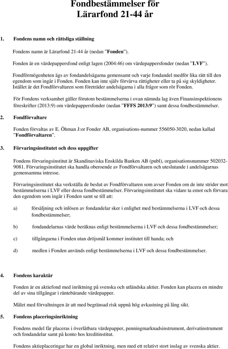 Fondförmögenheten ägs av fondandelsägarna gemensamt och varje fondandel medför lika rätt till den egendom som ingår i Fonden. Fonden kan inte själv förvärva rättigheter eller ta på sig skyldigheter.