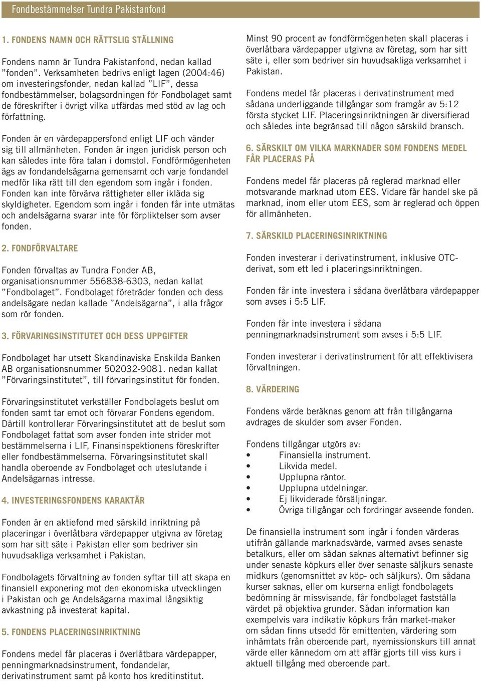 lag och författning. Fonden är en värdepappersfond enligt LIF och vänder sig till allmänheten. Fonden är ingen juridisk person och kan således inte föra talan i domstol.