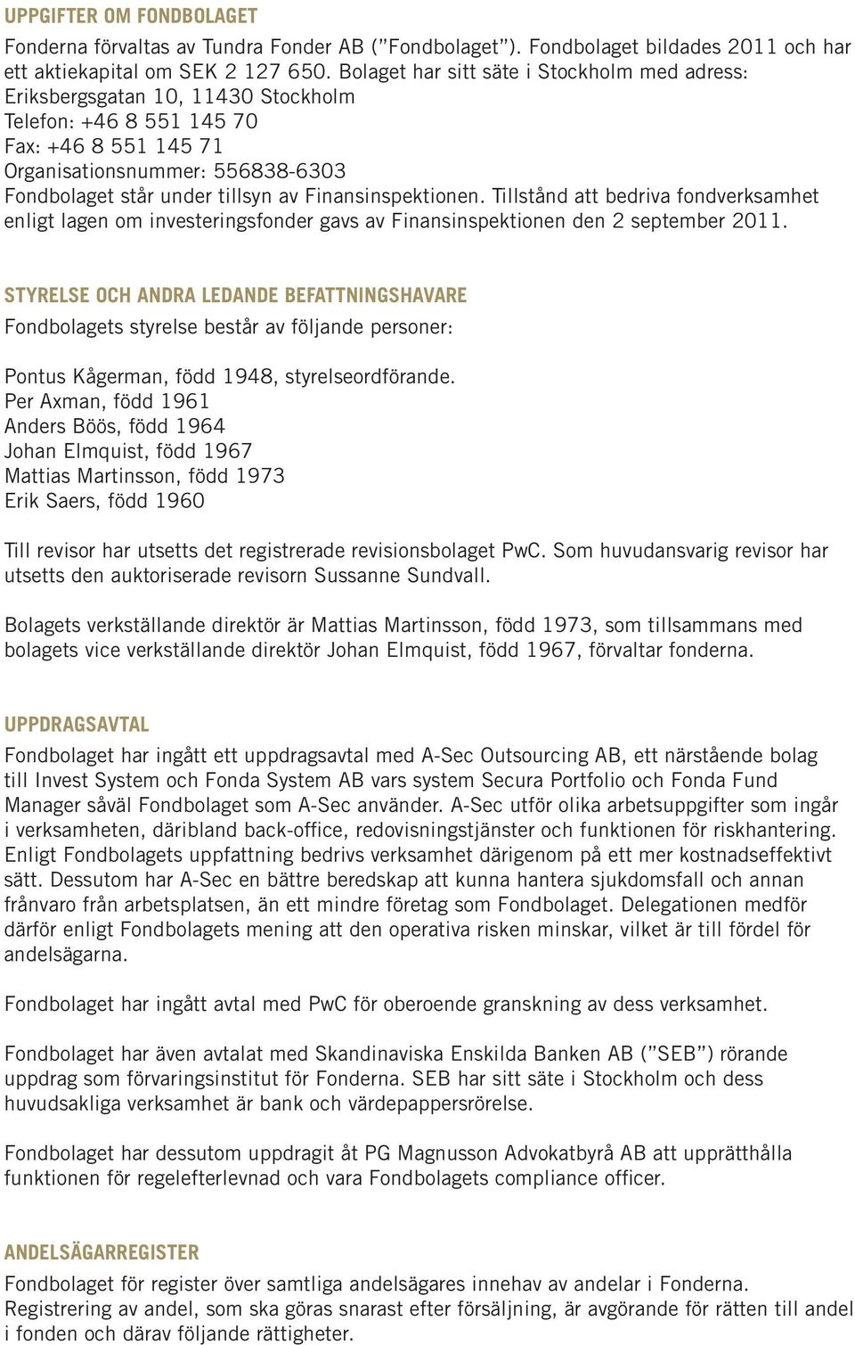 Finansinspektionen. Tillstånd att bedriva fondverksamhet enligt lagen om investeringsfonder gavs av Finansinspektionen den 2 september 2011.