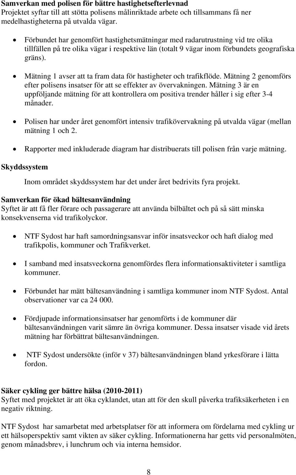 Mätning 1 avser att ta fram data för hastigheter och trafikflöde. Mätning 2 genomförs efter polisens insatser för att se effekter av övervakningen.