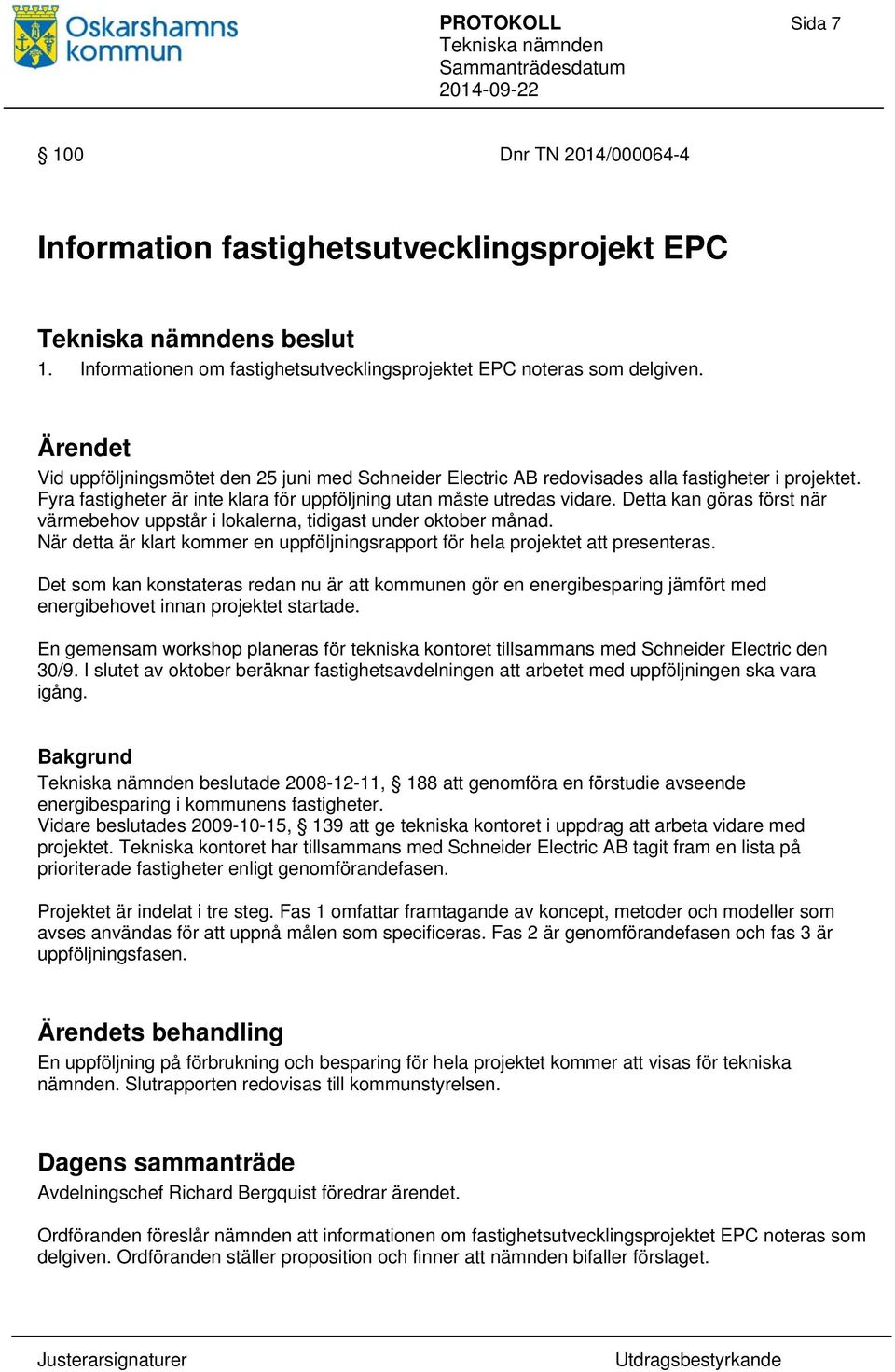 Detta kan göras först när värmebehov uppstår i lokalerna, tidigast under oktober månad. När detta är klart kommer en uppföljningsrapport för hela projektet att presenteras.