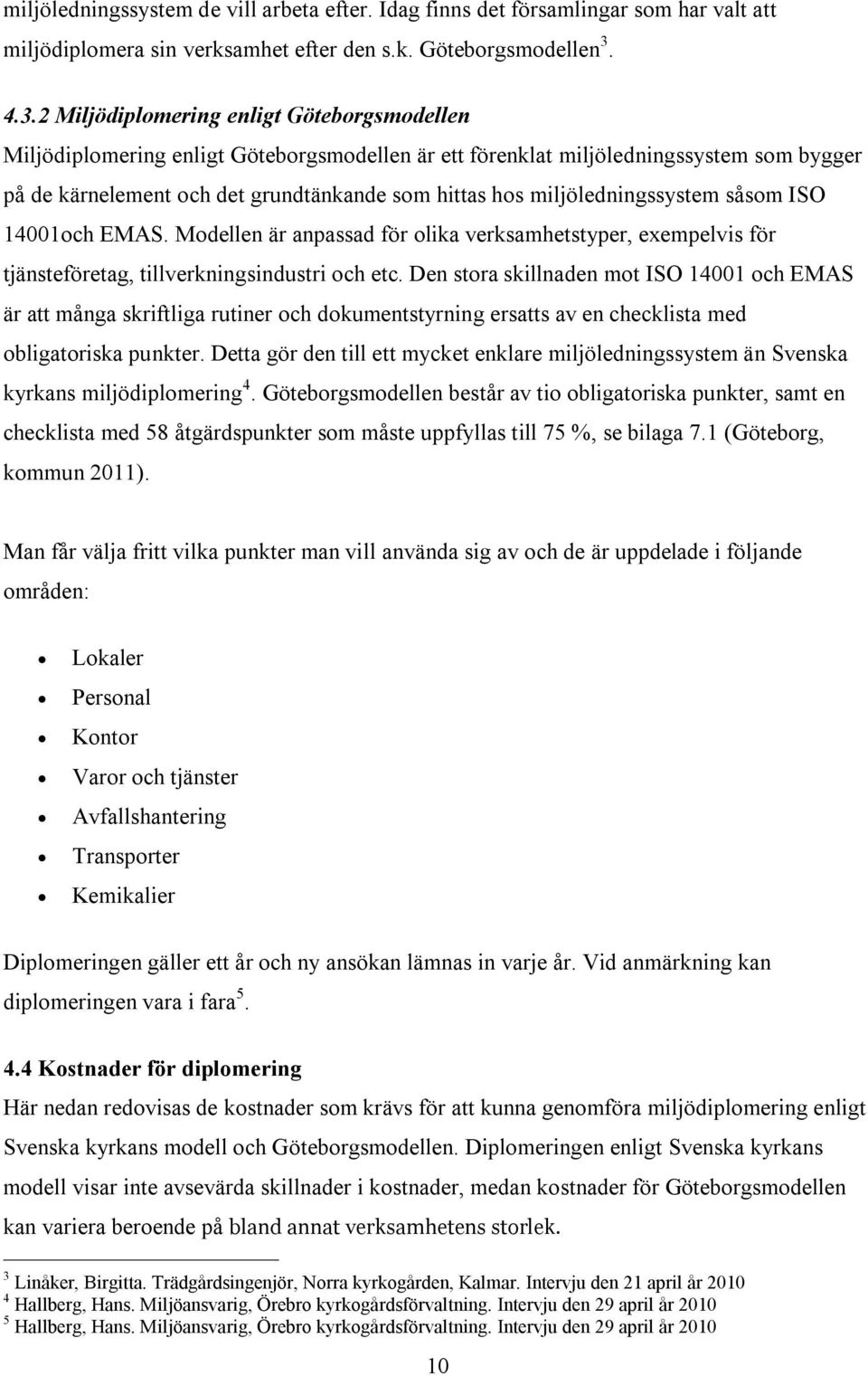 miljöledningssystem såsom ISO 14001och EMAS. Modellen är anpassad för olika verksamhetstyper, exempelvis för tjänsteföretag, tillverkningsindustri och etc.