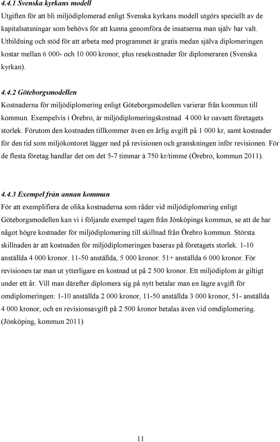 4.2 Göteborgsmodellen Kostnaderna för miljödiplomering enligt Göteborgsmodellen varierar från kommun till kommun. Exempelvis i Örebro, är miljödiplomeringskostnad 4 000 kr oavsett företagets storlek.