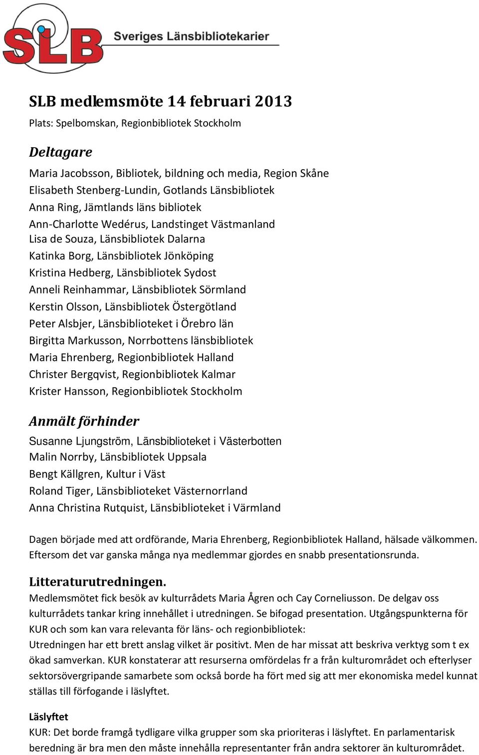 Anneli Reinhammar, Länsbibliotek Sörmland Kerstin Olsson, Länsbibliotek Östergötland Peter Alsbjer, Länsbiblioteket i Örebro län Birgitta Markusson, Norrbottens länsbibliotek Maria Ehrenberg,