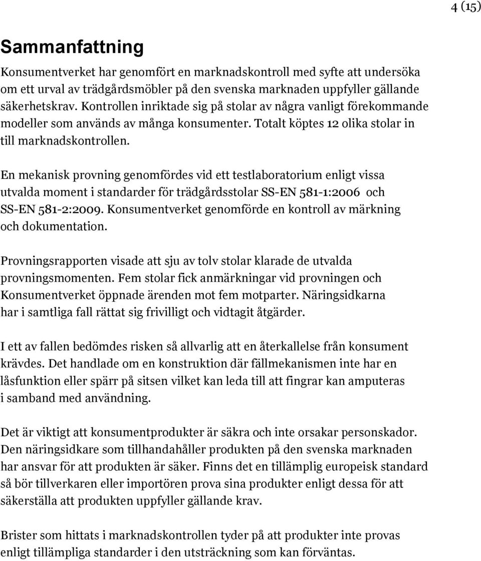 En mekanisk provning genomfördes vid ett testlaboratorium enligt vissa utvalda moment i standarder för trädgårdsstolar SS-EN 581-1:2006 och SS-EN 581-2:2009.