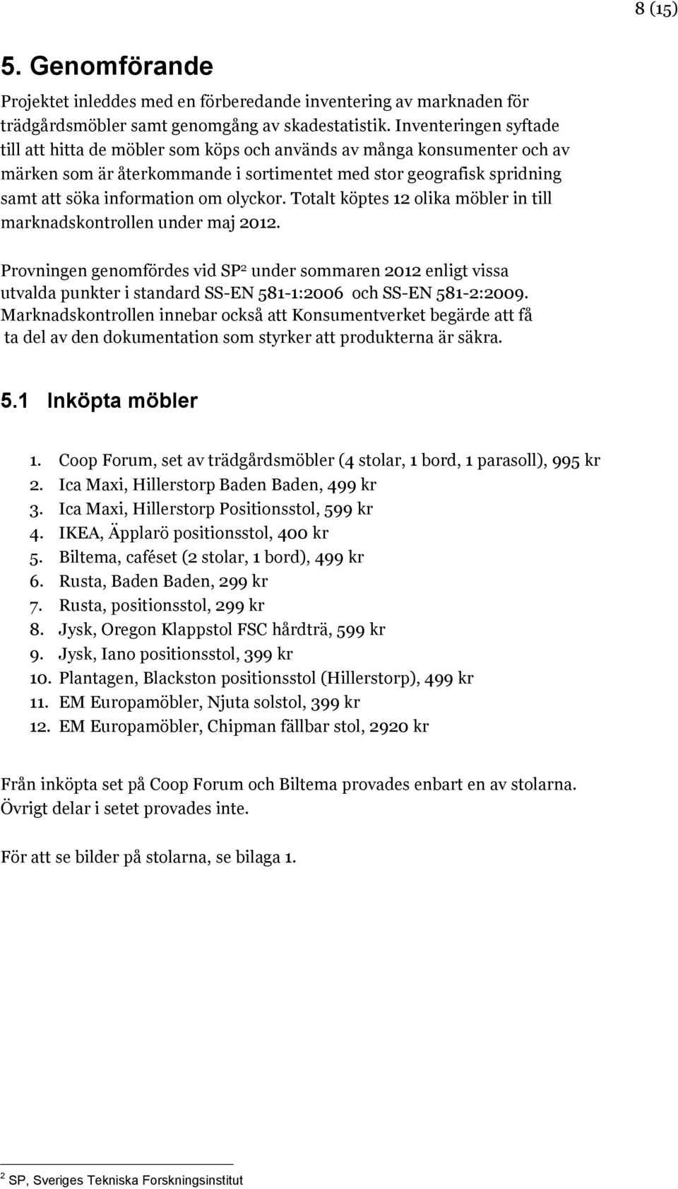 olyckor. Totalt köptes 12 olika möbler in till marknadskontrollen under maj 2012.