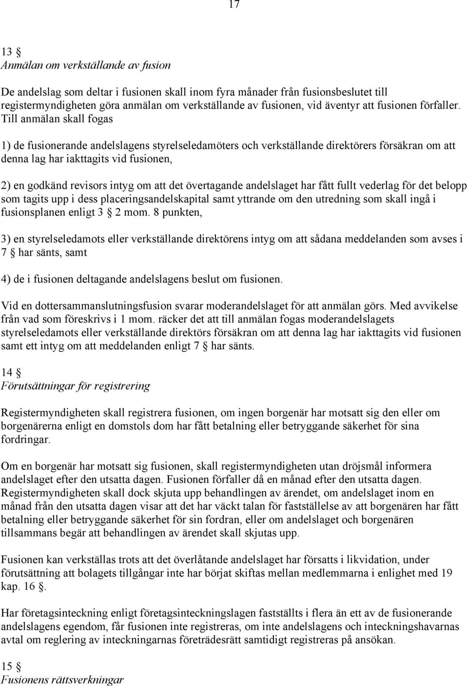 Till anmälan skall fogas 1) de fusionerande andelslagens styrelseledamöters och verkställande direktörers försäkran om att denna lag har iakttagits vid fusionen, 2) en godkänd revisors intyg om att